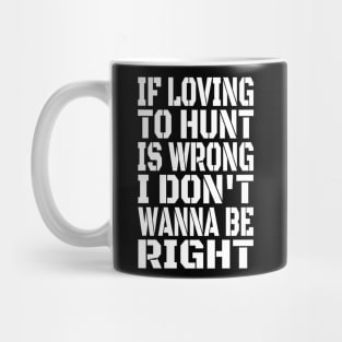 If Loving To Hunt Is Wrong I Don't Wanna Be Right White Mug